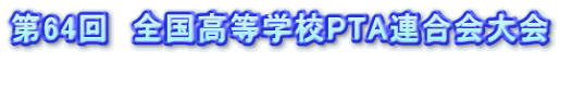 第64回　全国高等学校PTA連合会大会　  